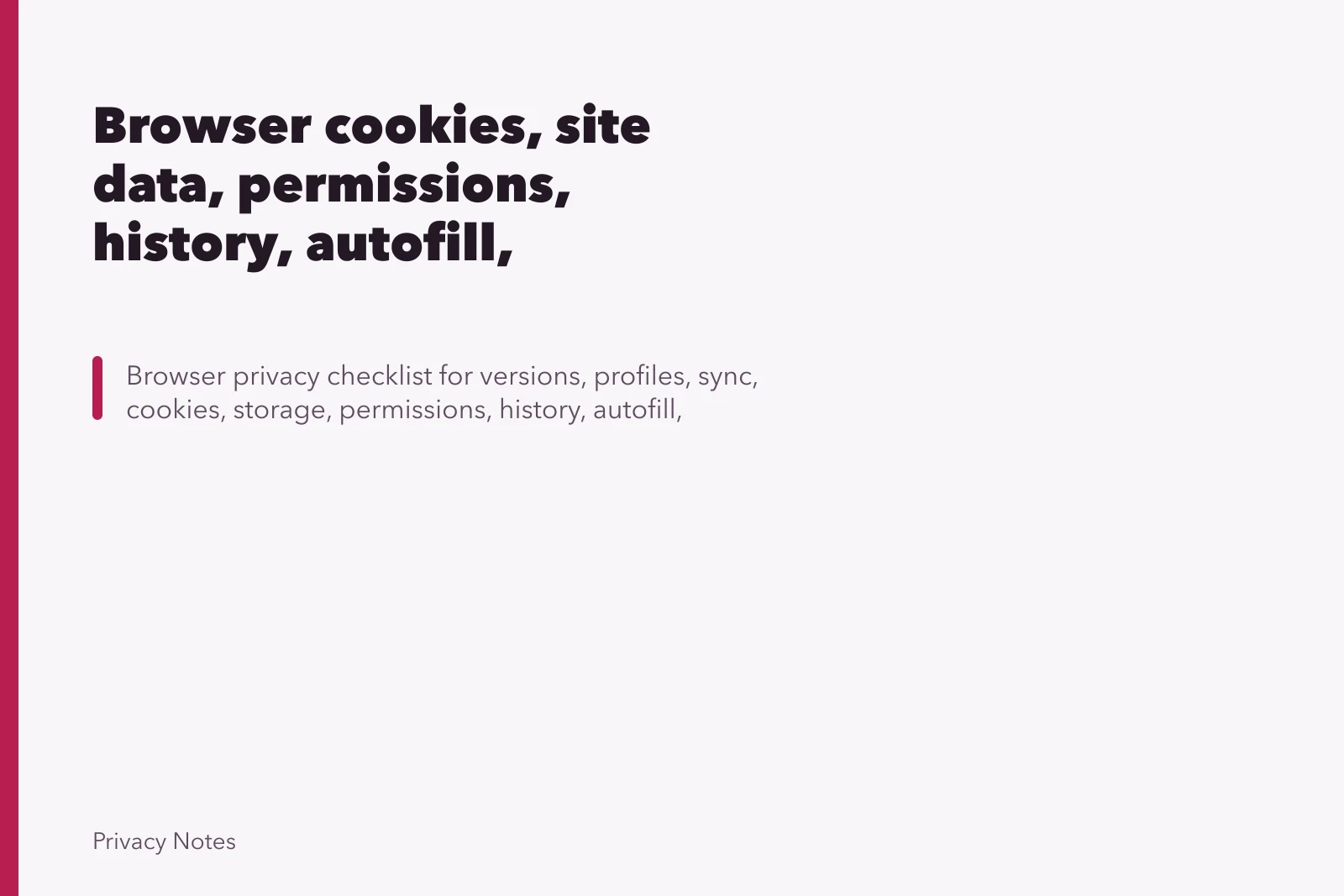 Browser cookies, site data, permissions, history, autofill, extensions, profiles, and update checklist. Browser cookies, site data, permissions, history, autofill, extensions, profiles, and update checklist