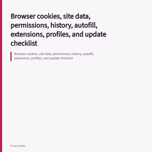 Browser cookies, site data, permissions, history, autofill, extensions, profiles, and update checklist. Browser cookies, site data, permissions, history, autofill, extensions, profiles, and update checklist